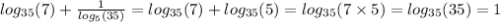 log_{35}(7) + \frac{1}{ log_{5}(35) } = log_{35}(7) + log_{35}(5) = log_{35}(7 \times 5) = log_{35}(35) = 1