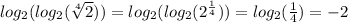 log_{2}( log_{2}( \sqrt[4]{2} ) ) = log_{2}( log_{2}( {2}^{ \frac{1}{4} } ) ) = log_{2}( \frac{1}{4} ) = - 2