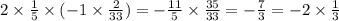 2 \times \frac{1}{5} \times ( - 1 \times \frac{2}{33} ) = - \frac{11}{5} \times \frac{35}{33} = - \frac{7}{3} = - 2 \times \frac{1}{3}