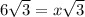 6 \sqrt{3} = x \sqrt{3}