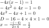 - 4x(x - 1) = 1 \\ - 4 {x}^{2} + 4x - 1 = 0 \\ 4 {x}^{2} - 4x + 1 = 0 \\ D = 16 - 4 \times 4 \times 1 = 0 \\ x = \frac{ - ( - 4)}{2 \times 4} = \frac{1}{2}