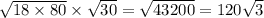 \sqrt{18 \times 80} \times \sqrt{30} = \sqrt{43200} = 120 \sqrt{3}