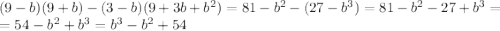 (9-b)(9+b)- (3-b)(9+3b+b^2)=81-b^2-(27-b^3)=81-b^2-27+b^3=\\=54-b^2+b^3=b^3-b^2+54