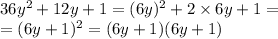 36 {y}^{2} + 12y + 1 = (6y)^{2} + 2 \times 6y + 1 = \\ = (6y + 1)^{2} = (6y + 1)(6y + 1)