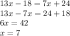 13x-18=7x+24\\13x-7x=24+18\\6x=42\\x=7