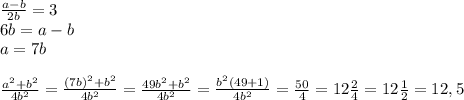 \frac{a-b}{2b}=3\\ 6b = a-b\\a = 7b\\\\\frac{a^2+b^2}{4b^2} = \frac{(7b)^2+b^2}{4b^2} = \frac{49b^2+b^2}{4b^2} = \frac{b^2(49+1)}{4b^2}= \frac{50}{4} =12\frac{2}{4} =12\frac{1}{2} =12,5