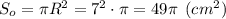 S_o=\pi R^2 = 7^2\cdot \pi = 49 \pi\:\: (cm^2)