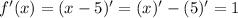 f'(x) = (x - 5)' = (x)' - (5)' = 1