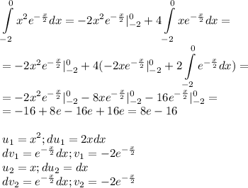 \displaystyle\int\limits^0_{-2}x^2e^{-\frac{x}{2}}dx=-2x^2e^{-\frac{x}{2}}|^0_{-2}+4\int\limits^0_{-2} xe^{-\frac{x}{2}}dx=\\=-2x^2e^{-\frac{x}{2}}|^0_{-2}+4(-2xe^{-\frac{x}{2}}|^0_{-2}+2\int\limits^0_{-2} e^{-\frac{x}{2}}dx)=\\=-2x^2e^{-\frac{x}{2}}|^0_{-2}-8xe^{-\frac{x}{2}}|^0_{-2}-16e^{-\frac{x}{2}}|^0_{-2}=\\=-16+8e-16e+16e=8e-16\\\\u_1=x^2;du_1=2xdx\\dv_1=e^{-\frac{x}{2}}dx;v_1=-2e^{-\frac{x}{2}}\\u_2=x;du_2=dx\\dv_2=e^{-\frac{x}{2}}dx;v_2=-2e^{-\frac{x}{2}}