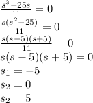 \frac{s^3-25s}{11} =0\\\frac{s(s^2-25)}{11} =0\\\frac{s(s-5)(s+5)}{11} =0\\s(s-5)(s+5)=0\\s_1=-5\\s_2=0\\s_2=5