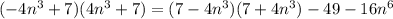 (-4n^3 + 7)(4n^3 + 7) = (7 - 4n^3)(7 + 4n^3) - 49 - 16n^6