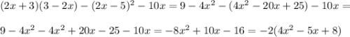 (2x + 3)(3 - 2x) - (2x - 5)^2 - 10x = 9 - 4x^2 - (4x^2- 20x + 25) - 10x = \\\\9 - 4x^2 - 4x^2 + 20x - 25 - 10x = -8x^2 + 10x - 16 = -2(4x^2 - 5x + 8)