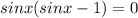 sinx(sin x - 1)=0