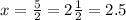 x=\frac{5}{2} =2\frac{1}{2}=2.5