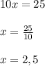 10x=25\\\\x=\frac{25}{10}\\\\x=2,5