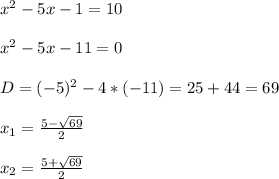 x^{2} -5x-1=10\\\\x^{2}-5x-11=0\\\\D=(-5)^{2}-4*(-11)=25+44=69\\\\x_{1}=\frac{5-\sqrt{69}}{2}\\\\x_{2}=\frac{5+\sqrt{69}}{2}