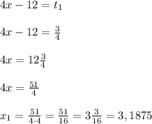 4x - 12 = t_1\\\\ 4x - 12 = \frac{3}{4}\\\\4x = 12\frac{3}{4}\\\\4x = \frac{51}{4}\\\\x_1 = \frac{51}{4\cdot4} = \frac{51}{16} = 3\frac{3}{16} = 3,1875