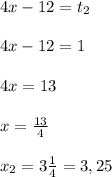 4x - 12 = t_2\\\\ 4x - 12 = 1\\\\4x = 13\\\\x = \frac{13}{4}\\\\x_2 = 3\frac{1}{4} = 3,25