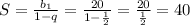 S=\frac{b_1}{1-q}=\frac{20}{1-\frac{1}{2}} =\frac{20}{\frac{1}{2}}=40