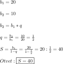 b_{1}=20\\\\b_{2} =10\\\\b_{2}=b_{1}*q\\\\q=\frac{b_{2}}{b_{1}}=\frac{10}{20}=\frac{1}{2}\\\\S=\frac{b_{1}}{1-q}=\frac{20}{1-\frac{1}{2}}=20:\frac{1}{2}=40\\\\Otvet:\boxed{S=40}