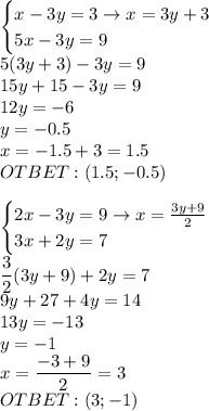 \displaystyle\begin{cases}x-3y=3\to x=3y+3\\5x-3y=9\end{cases}\\5(3y+3)-3y=9\\15y+15-3y=9\\12y=-6\\y=-0.5\\x=-1.5+3=1.5\\OTBET:(1.5;-0.5)\\\\\begin{cases}2x-3y=9\to x=\frac{3y+9}{2}\\3x+2y=7\end{cases}\\\frac{3}{2}(3y+9)+2y=7\\9y+27+4y=14\\13y=-13\\y=-1\\x=\frac{-3+9}{2}=3\\OTBET:(3;-1)