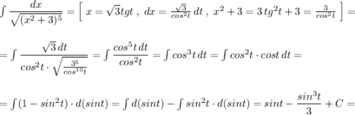 \int \dfrac{dx}{\sqrt{(x^2+3)^5}}=\Big[\; x=\sqrt3tgt\; ,\; dx=\frac{\sqrt3}{cos^2t}\, dt\; ,\; x^2+3=3\, tg^2t+3=\frac{3}{cos^2t}\; \Big]=\\\\\\=\int \dfrac{\sqrt3\, dt}{cos^2t\cdot \sqrt{\frac{3^5}{cos^{10}t}}}=\int \dfrac{cos^5t\, dt}{cos^2t}=\int cos^3t\, dt=\int cos^2t\cdot cost\, dt=\\\\\\=\int (1-sin^2t)\cdot d(sint)=\int d(sint)-\int sin^2t\cdot d(sint)=sint-\dfrac{sin^3t}{3}+C=