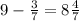 9 - \frac{3}{7} = 8 \frac{4}{7}