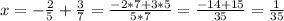 x=-\frac{2}{5}+\frac{3}{7}=\frac{-2*7+3*5}{5*7}=\frac{-14+15}{35}=\frac{1}{35}