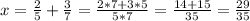 x=\frac{2}{5}+\frac{3}{7}=\frac{2*7+3*5}{5*7}=\frac{14+15}{35}=\frac{29}{35}