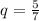 q = \frac{5}{7}