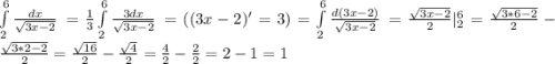 \int\limits^6_2 {\frac{dx}{\sqrt{3x-2}}} \, = \frac{1}{3}\int\limits^6_2 {\frac{3dx }{\sqrt{3x-2}}} \, = ( (3x-2)'=3) = \int\limits^6_2 {\frac{d(3x-2)}{\sqrt{3x-2}}} \,= \frac{\sqrt{3x-2}}{2} | \limits^6_2 = \frac{\sqrt{3*6-2}}{2} - \frac{\sqrt{3*2-2}}{2} = \frac{\sqrt{16}}{2} - \frac{\sqrt{4}}{2} = \frac{4}{2} - \frac{2}{2} = 2 - 1 = 1