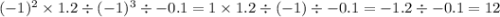 ( - 1) {}^{2} \times 1.2 \div ( - 1) {}^{3} \div -0.1 = 1 \times 1.2 \div ( - 1) \div -0.1 = - 1.2 \div -0.1 = 12