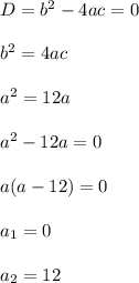 D = b^2 - 4ac = 0\\\\ b^2 = 4ac\\\\a^2 = 12a\\\\a^2 - 12a = 0\\\\a(a-12) = 0\\\\a_1 = 0\\\\a_2 = 12