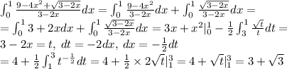 \int_{0}^{1} \frac{9 - 4 {x}^{2} + \sqrt{3 - 2x} }{3 - 2x} dx = \int_{0}^{1} \frac{9 - 4 {x}^{2} }{3 - 2x} dx + \int_{0}^{1} \frac{ \sqrt{3 - 2x} }{3 - 2x} dx = \\ = \int_{0}^{1} 3 + 2xdx + \int_{0}^{1} \frac{ \sqrt{3 - 2x} }{3 - 2x} dx = 3x + {x}^{2} |_{0}^{1} - \frac{1}{2} \int_{3}^{1} \frac{ \sqrt{t} }{t}dt = \\ 3 - 2x = t, \: dt = - 2dx, \: dx = - \frac{1}{2} dt \\ = 4 + \frac{1}{2} \int_{1}^{3} {t}^{ - \frac{1}{2} } dt = 4 + \frac{1}{2} \times 2 \sqrt{t} |_{1}^{3} = 4 + \sqrt{t} |_{1}^{3} = 3+ \sqrt{3}