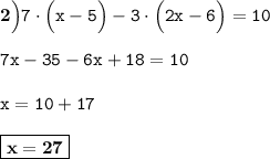 \bf 2\Big) \tt 7\cdot\Big(x-5\Big)-3\cdot\Big(2x-6\Big)=10 \\ \\ \tt 7x-35-6x+18=10 \\ \\ \tt x=10+17 \\ \\ \boxed{\bf x=27}