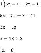 \bf 1\Big) \tt 5x-7=2x+11 \\ \\ \tt 5x-2x=7+11 \\ \\ \tt 3x=18 \\ \\ \tt x=18\div3 \\ \\ \boxed{\bf x=6}