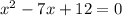 x^{2} -7x+12=0\\