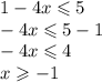 1 - 4x \leqslant 5 \\ - 4x \leqslant 5 - 1 \\ - 4x \leqslant 4 \\ x \geqslant - 1