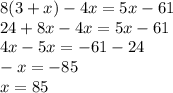 8(3 + x) - 4x = 5x - 61 \\ 24 + 8x - 4x = 5x - 61 \\ 4x - 5x = - 61 - 24 \\ - x = - 85 \\ x = 85