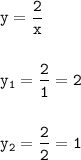 \tt\displaystyle y=\frac{2}{x}\\\\\\y_1=\frac{2}{1}=2\\\\\\y_2=\frac{2}{2}=1