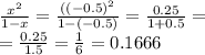 \frac{x {}^{2} }{1 - x} = \frac{ { ((- 0.5)}^{2} }{1 - ( - 0.5)} = \frac{0.25}{1 + 0.5} = \\ = \frac{0.25}{1.5} = \frac{1}{6} = 0.1666