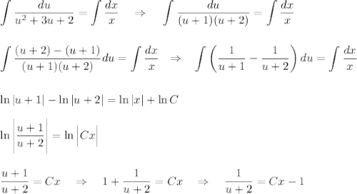 \displaystyle \int \dfrac{du}{u^2+3u+2}=\int \dfrac{dx}{x}~~~\Rightarrow~~~\int \dfrac{du}{(u+1)(u+2)}=\int \dfrac{dx}{x}\\ \\ \\ \int \dfrac{(u+2)-(u+1)}{(u+1)(u+2)}du=\int \dfrac{dx}{x}~~\Rightarrow~~ \int \left(\dfrac{1}{u+1}-\dfrac{1}{u+2}\right)du=\int \dfrac{dx}{x}\\ \\ \\ \ln |u+1|-\ln |u+2|=\ln |x|+\ln C\\ \\ \ln \Bigg|\dfrac{u+1}{u+2}\Bigg|=\ln \Big|Cx\Big|\\ \\ \\ \dfrac{u+1}{u+2}=Cx~~~\Rightarrow~~~ 1+\dfrac{1}{u+2}=Cx~~~\Rightarrow~~~\dfrac{1}{u+2}=Cx-1