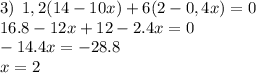 3) \: \: 1,2(14-10x)+6(2-0,4x)=0 \\ 16.8 - 12x + 12 - 2.4x = 0 \\ - 14.4x = - 28.8 \\ x = 2