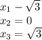 x_{1} -\sqrt{3} \\x_{2} =0\\x_{3} =\sqrt{3}