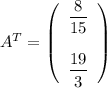 A^T=\left(\begin{array}{l} \dfrac{8}{15} \\\\ \dfrac{19}{3}\end{array}\right)