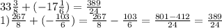 33 \frac{3}{8} + ( - 17 \frac{1}{6}) = \frac{389}{24} \\ 1) \frac{267}{8} + ( - \frac{103}{6}) = \frac{267}{8} - \frac{103}{6} = \frac{801 - 412}{24} = \frac{389}{24}