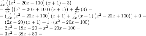 \frac{d}{dx}\left(\left(x^2-20x+100\right)\left(x+1\right)+3\right)\\=\frac{d}{dx}\left(\left(x^2-20x+100\right)\left(x+1\right)\right)+\frac{d}{dx}\left(3\right)=\\=(\frac{d}{dx}\left(x^2-20x+100\right)\left(x+1\right)+\frac{d}{dx}\left(x+1\right)\left(x^2-20x+100\right))+0 =\\=\left(2x-20\right)\left(x+1\right)+1\cdot \left(x^2-20x+100\right)=\\=2x^2-18x-20+x^2-20x+100=\\=3x^2-38x+80=\\