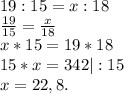 19:15=x:18\\\frac{19}{15} =\frac{x}{18}\\ x*15=19*18\\15*x=342|:15\\x=22,8.