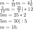 m-\frac{7}{12} m=4\frac{1}{6}\\\frac{5}{12}m=\frac{25}{6}|*12 \\5m=25*2\\5m=50|:5\\m=10.