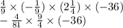 \frac{4}{9} \times ( - \frac{1}{9}) \times (2 \frac{1}{4} ) \times ( - 36) \\ - \frac{4}{81} \times \frac{9}{4} \times ( - 36) \\